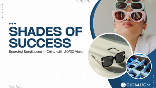 Shades of Success: Sourcing Sunglasses in China with 20/20 Vision