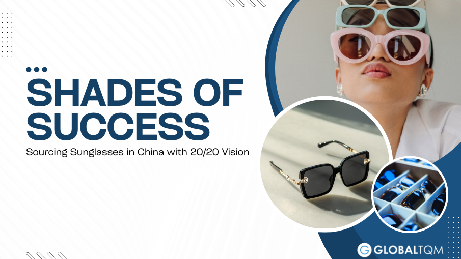 Shades of Success: Sourcing Sunglasses in China with 20/20 Vision